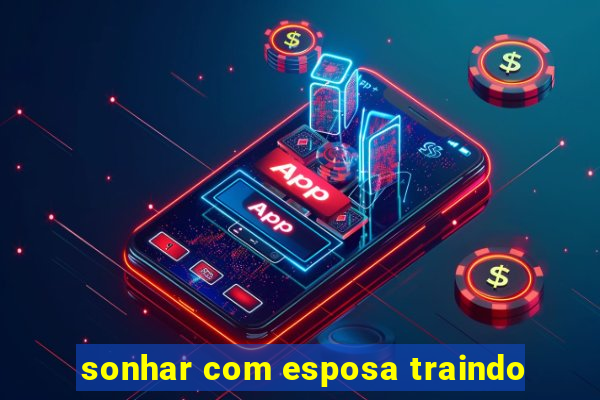 sonhar com esposa traindo